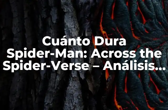 Cuánto Dura Spider-man: Across The Spider-verse – Análisis Detallado