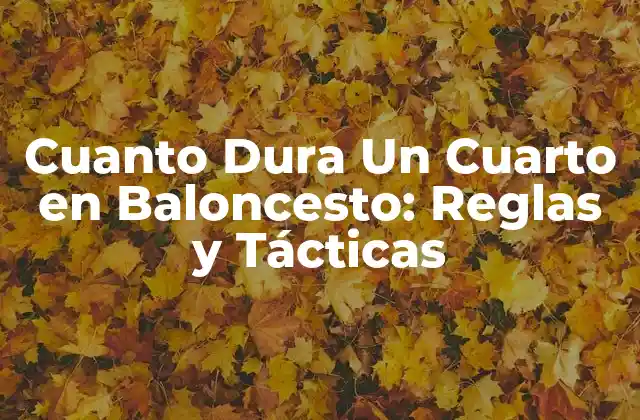 Cuanto Dura un Cuarto en Baloncesto: Reglas y Tácticas