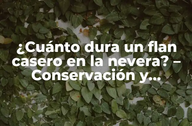 ¿cuánto Dura un Flan Casero en la Nevera? – Conservación y Almacenamiento Efectivos