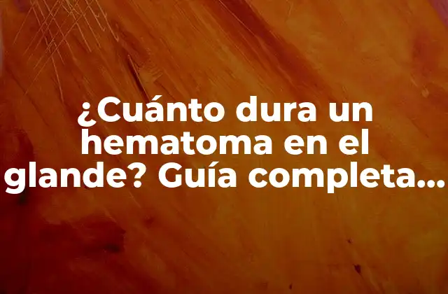 ¿cuánto Dura un Hematoma en el Glande? Guía Completa sobre el Tratamiento y Recuperación