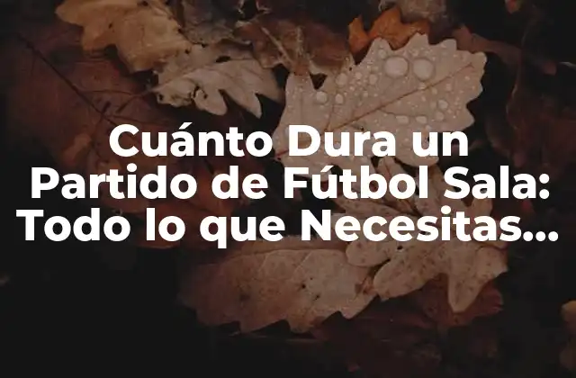 Cuánto Dura un Partido de Fútbol Sala: Todo Lo que Necesitas Saber