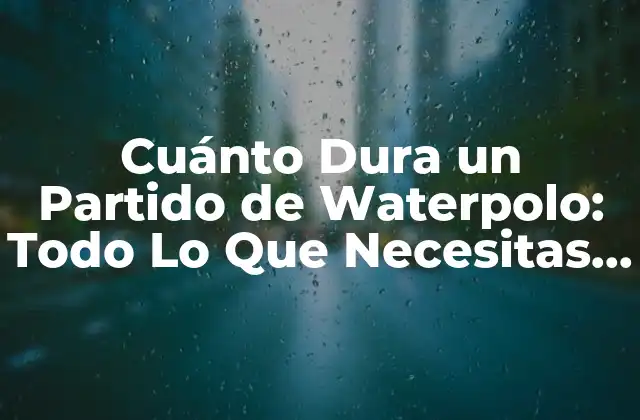 Cuánto Dura un Partido de Waterpolo: Todo Lo que Necesitas Saber