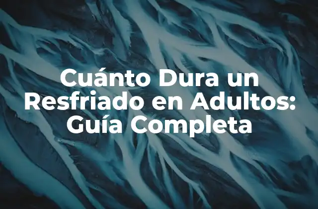 Cuánto Dura un Resfriado en Adultos: Guía Completa