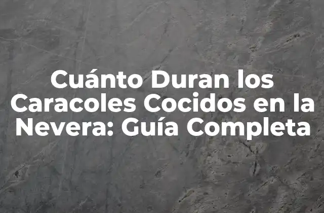 Cuánto Duran los Caracoles Cocidos en la Nevera: Guía Completa