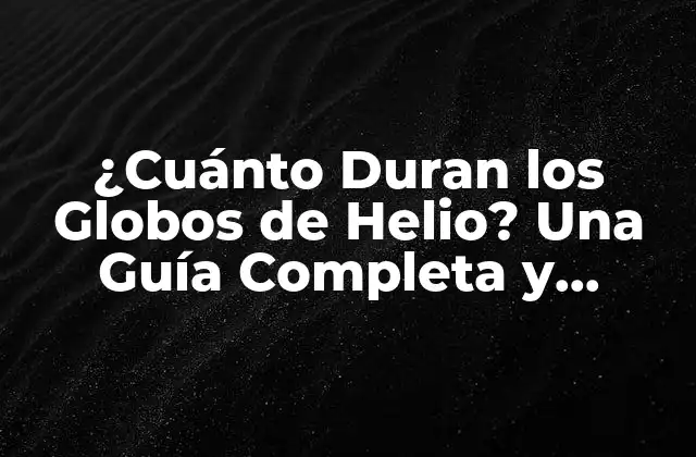 ¿cuánto Duran los Globos de Helio? una Guía Completa y Actualizada