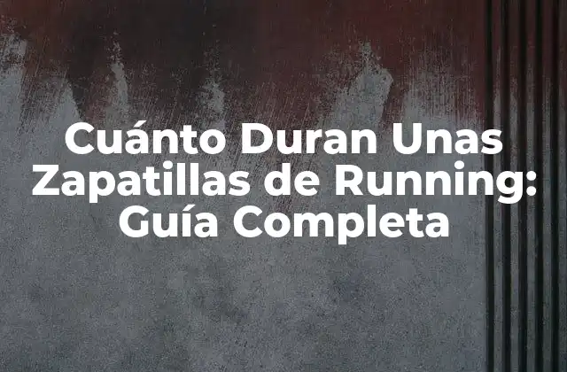 Cuánto Duran unas Zapatillas de Running: Guía Completa