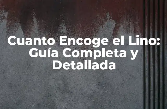 Cuanto Encoge el Lino: Guía Completa y Detallada