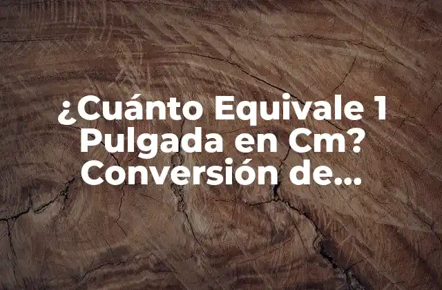 ¿cuánto Equivale 1 Pulgada en Cm? Conversión de Unidades