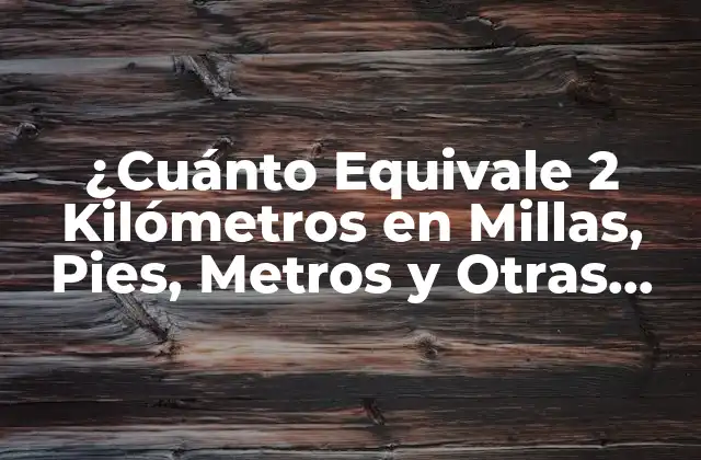¿cuánto Equivale 2 Kilómetros en Millas, Pies, Metros y Otras Unidades?