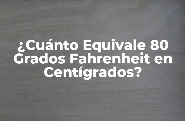 ¿cuánto Equivale 80 Grados Fahrenheit en Centígrados?