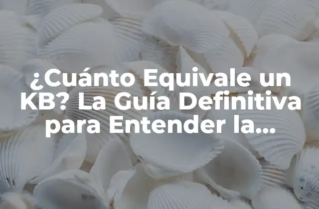 ¿cuánto Equivale un Kb? la Guía Definitiva para Entender la Unidad de Medida de Almacenamiento de Datos