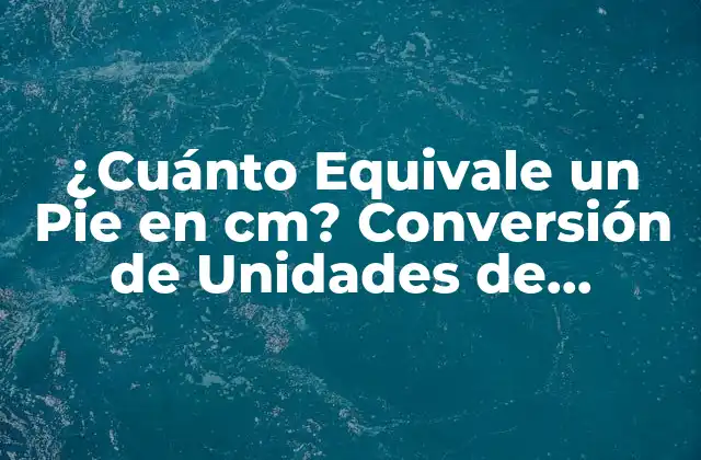 ¿cuánto Equivale un Pie en Cm? Conversión de Unidades de Longitud