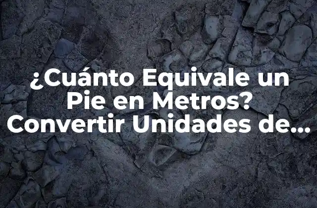 ¿cuánto Equivale un Pie en Metros? Convertir Unidades de Longitud
