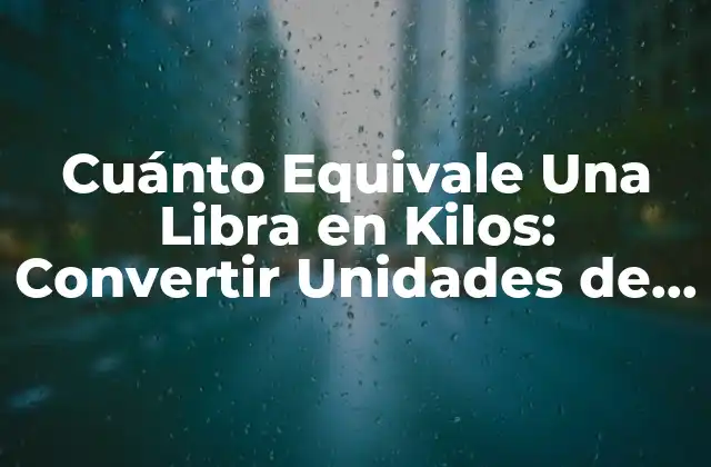 Cuánto Equivale una Libra en Kilos: Convertir Unidades de Peso