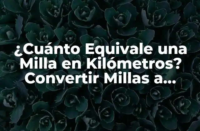 ¿cuánto Equivale una Milla en Kilómetros? Convertir Millas a Kilómetros