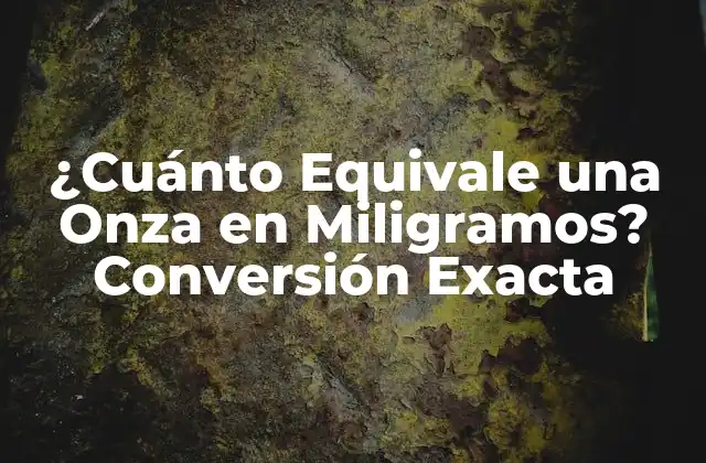 ¿cuánto Equivale una Onza en Miligramos? Conversión Exacta