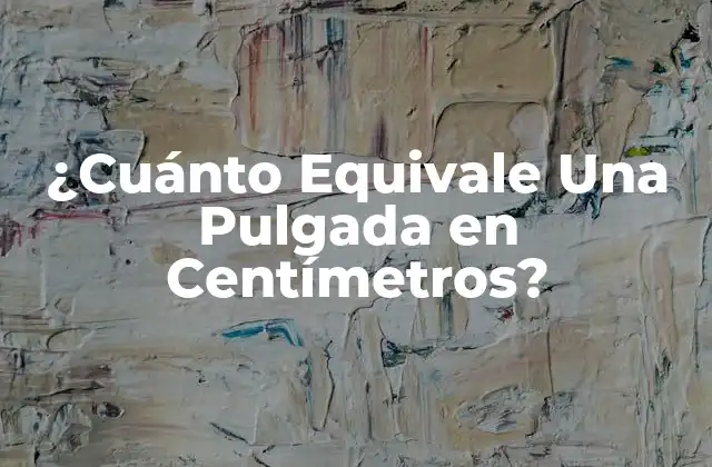 ¿cuánto Equivale una Pulgada en Centímetros? 2 Definición de Pulgada y Centímetro