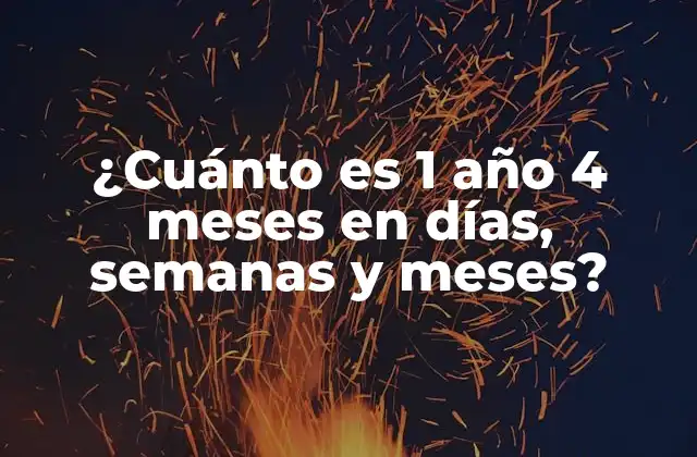 ¿cuánto es 1 Año 4 Meses en Días, Semanas y Meses?