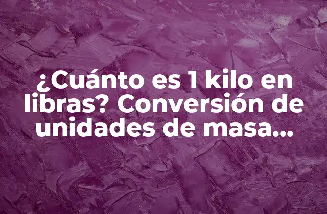 ¿cuánto es 1 Kilo en Libras? Conversión de Unidades de Masa Exacta