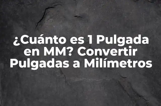 ¿cuánto es 1 Pulgada en Mm? Convertir Pulgadas a Milímetros