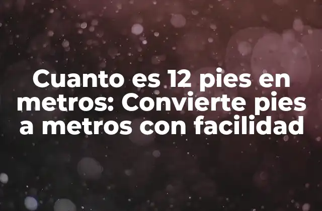 Cuanto es 12 Pies en Metros: Convierte Pies a Metros con Facilidad