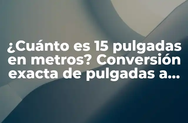 ¿Qué son las pulgadas y qué son los metros?