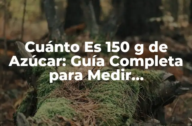 Cuánto es 150 G de Azúcar: Guía Completa para Medir Correctamente