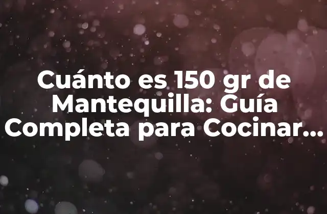Cuánto es 150 Gr de Mantequilla: Guía Completa para Cocinar con Precisión
