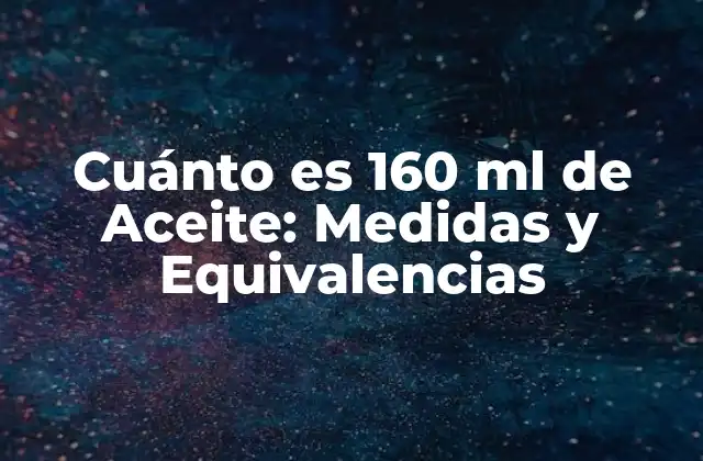 Cuánto es 160 Ml de Aceite: Medidas y Equivalencias