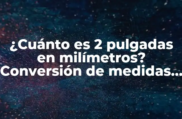 ¿cuánto es 2 Pulgadas en Milímetros? Conversión de Medidas Exacta