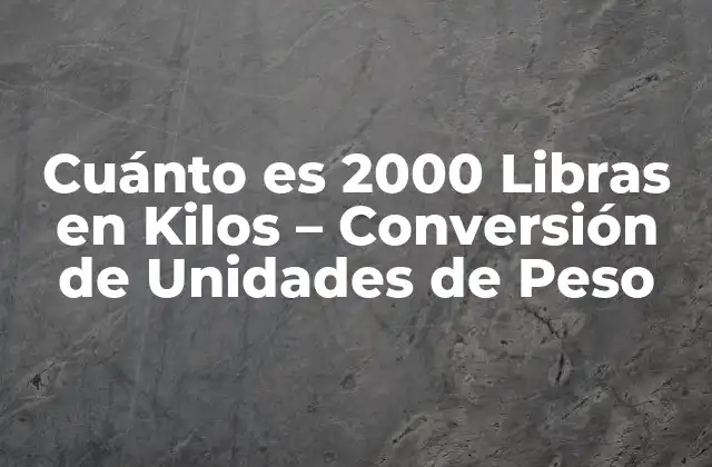 Cuánto es 2000 Libras en Kilos – Conversión de Unidades de Peso