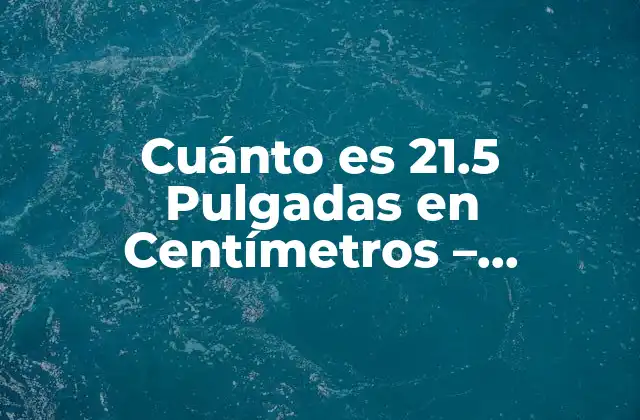 Cuánto es 21.5 Pulgadas en Centímetros - Conversión de Unidades 2 ¿Qué son las Pulgadas y los Centímetros?