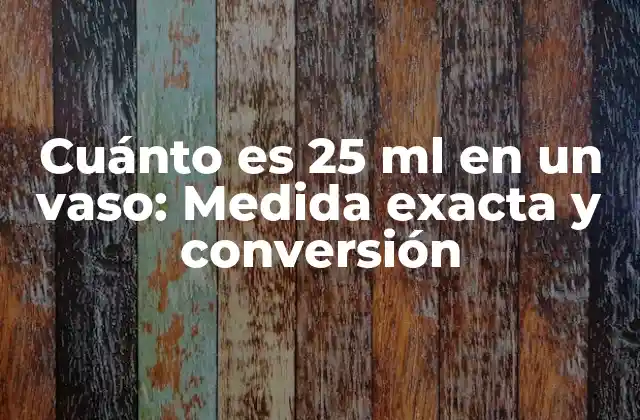 Cuánto es 25 Ml en un Vaso: Medida Exacta y Conversión