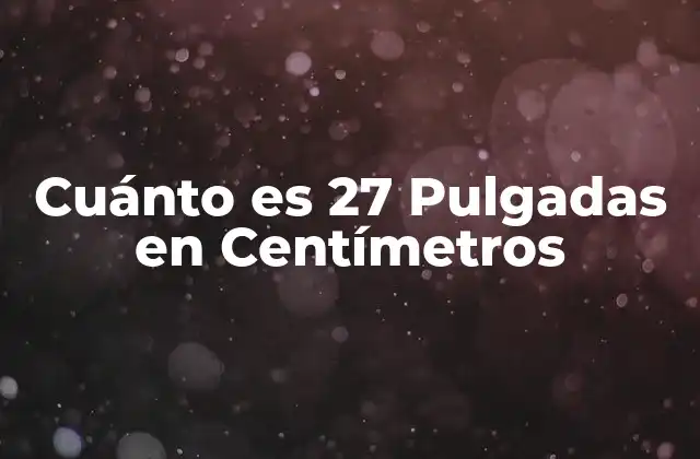 Cuánto es 27 Pulgadas en Centímetros
