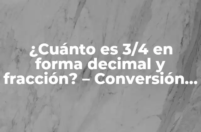 ¿cuánto es 3/4 en Forma Decimal y Fracción? – Conversión y Calculos