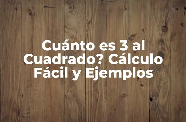 Cuánto es 3 Al Cuadrado? Cálculo Fácil y Ejemplos