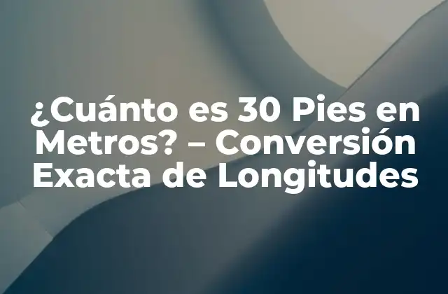 ¿cuánto es 30 Pies en Metros? – Conversión Exacta de Longitudes