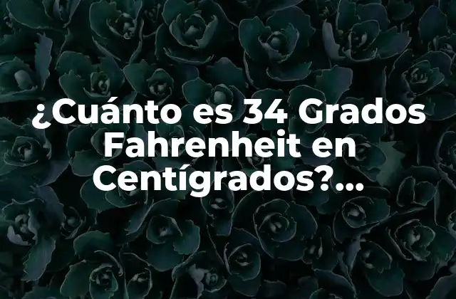 ¿cuánto es 34 Grados Fahrenheit en Centígrados? Conversión de Temperatura Exacta