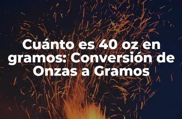 Cuánto es 40 Oz en Gramos: Conversión de Onzas a Gramos