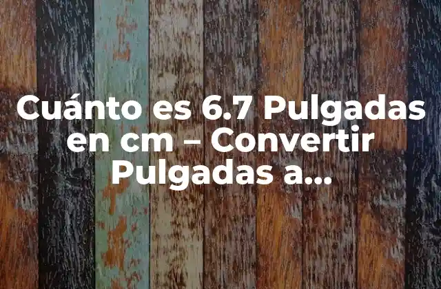 Cuánto es 6.7 Pulgadas en Cm - Convertir Pulgadas a Centímetros 2 Definición de Pulgadas y Centímetros