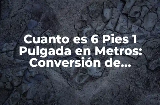 Cuanto es 6 Pies 1 Pulgada en Metros: Conversión de Unidades de Longitud