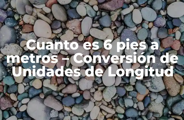 Cuanto es 6 Pies a Metros – Conversión de Unidades de Longitud