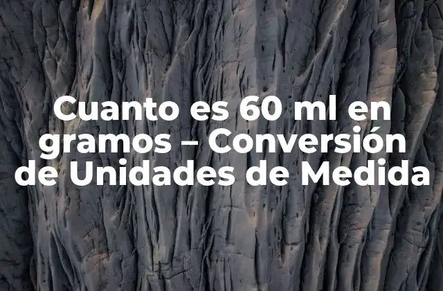 Cuanto es 60 Ml en Gramos – Conversión de Unidades de Medida