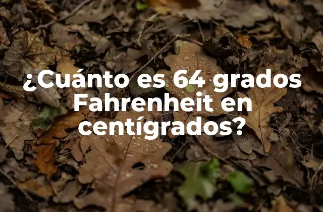 ¿cuánto es 64 Grados Fahrenheit en Centígrados?