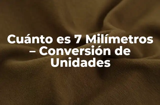 Cuánto es 7 Milímetros – Conversión de Unidades