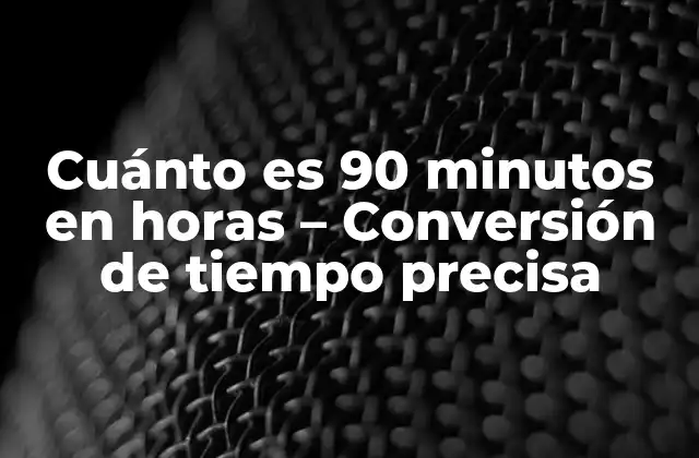 Cuánto es 90 Minutos en Horas – Conversión de Tiempo Precisa