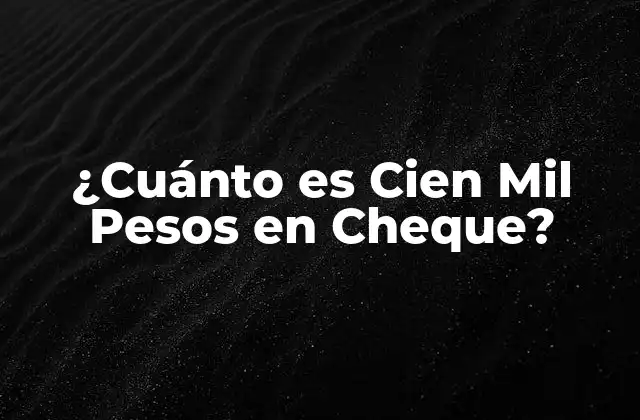 ¿cuánto es Cien Mil Pesos en Cheque?