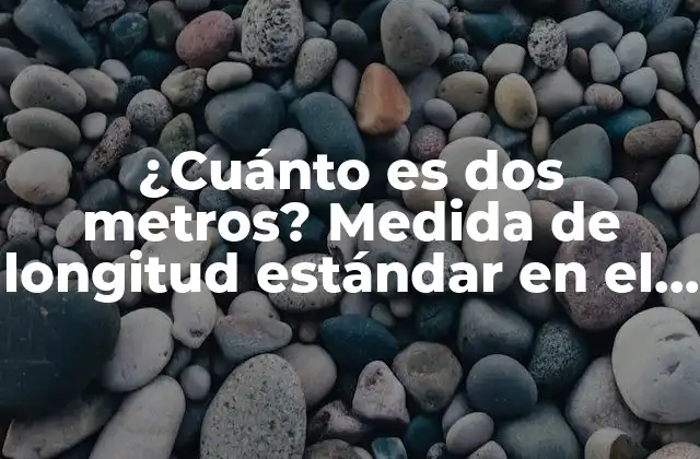 ¿cuánto es Dos Metros? Medida de Longitud Estándar en el Sistema Métrico