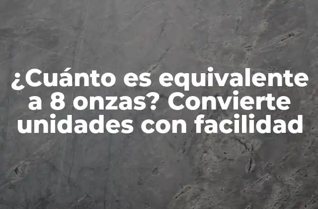 ¿cuánto es Equivalente a 8 Onzas? Convierte Unidades con Facilidad