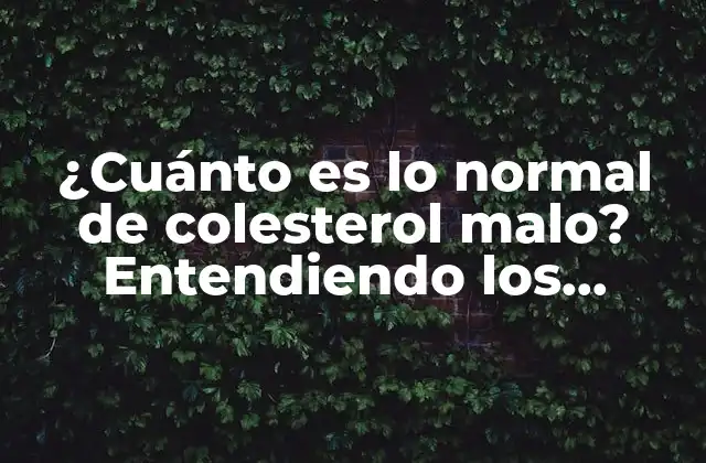 ¿cuánto es Lo Normal de Colesterol Malo? Entendiendo los Niveles Saludables de Ldl